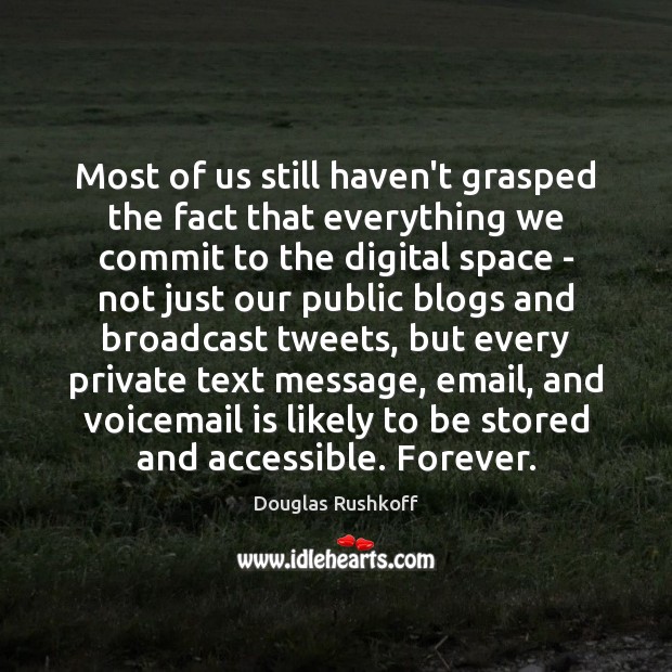 Most of us still haven’t grasped the fact that everything we commit Douglas Rushkoff Picture Quote