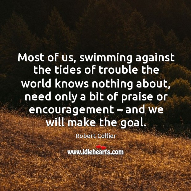 Most of us, swimming against the tides of trouble the world knows nothing about Robert Collier Picture Quote