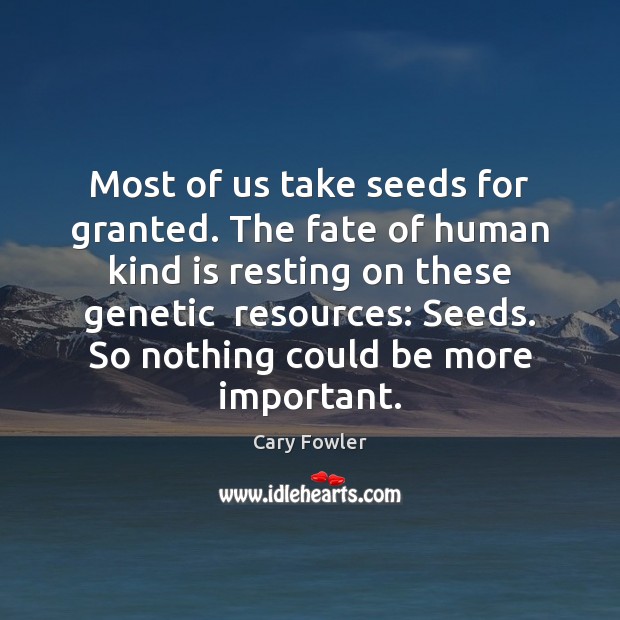 Most of us take seeds for granted. The fate of human kind Cary Fowler Picture Quote