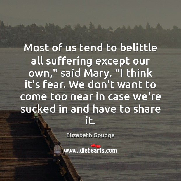 Most of us tend to belittle all suffering except our own,” said Elizabeth Goudge Picture Quote