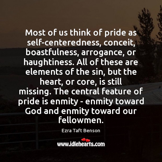 Most of us think of pride as self-centeredness, conceit, boastfulness, arrogance, or Ezra Taft Benson Picture Quote