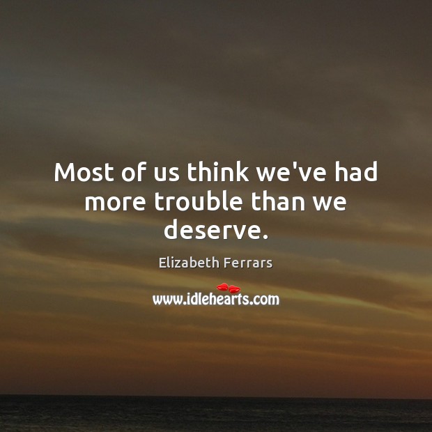 Most of us think we’ve had more trouble than we deserve. Elizabeth Ferrars Picture Quote