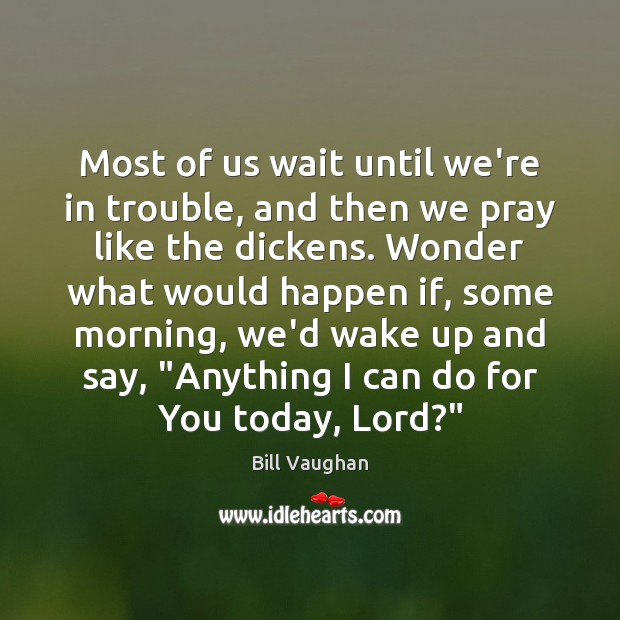 Most of us wait until we’re in trouble, and then we pray Bill Vaughan Picture Quote