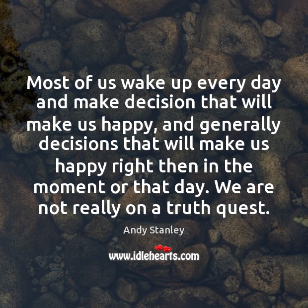 Most of us wake up every day and make decision that will Andy Stanley Picture Quote