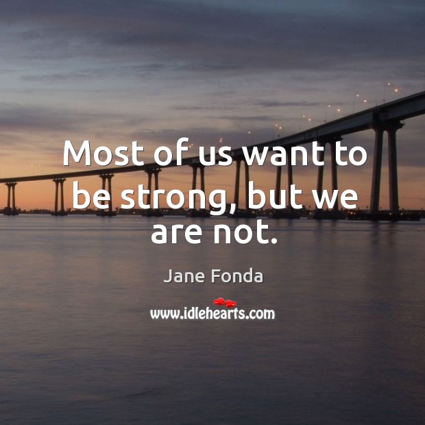 Most of us want to be strong, but we are not. Be Strong Quotes Image