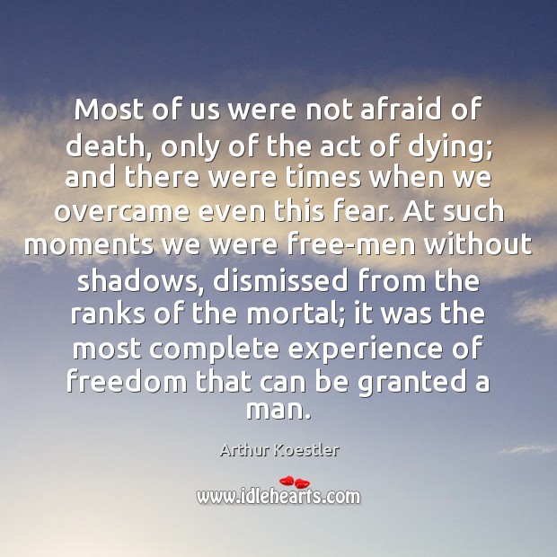 Most of us were not afraid of death, only of the act Arthur Koestler Picture Quote