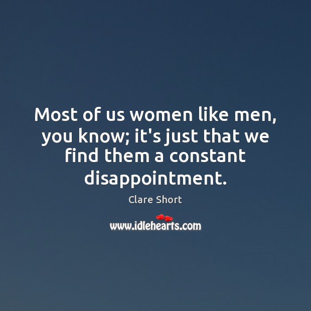 Most of us women like men, you know; it’s just that we Clare Short Picture Quote