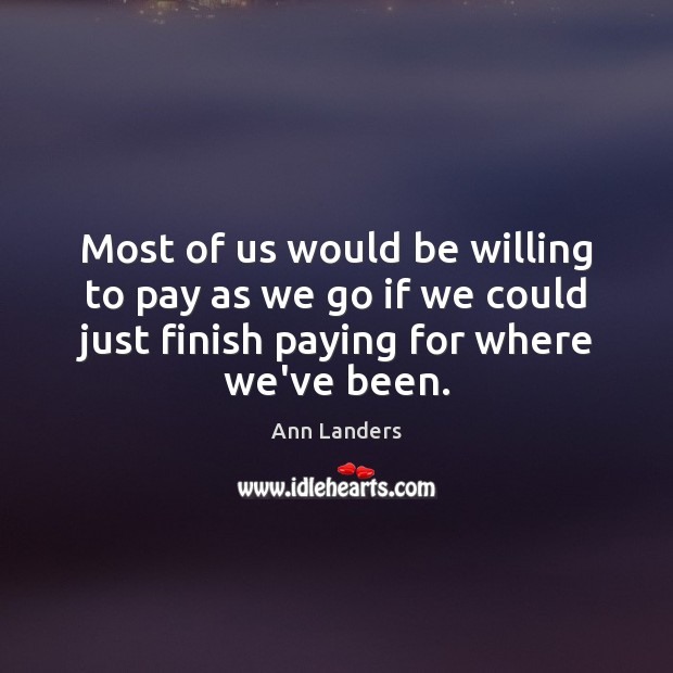 Most of us would be willing to pay as we go if Ann Landers Picture Quote