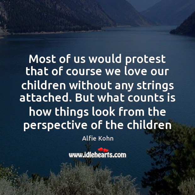 Most of us would protest that of course we love our children Alfie Kohn Picture Quote