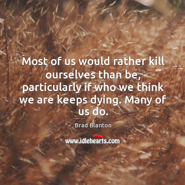 Most of us would rather kill ourselves than be, particularly if who Brad Blanton Picture Quote