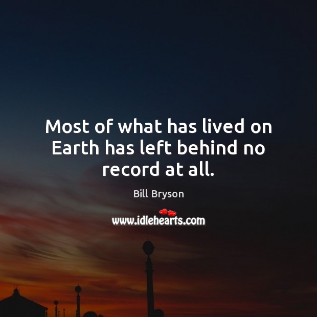 Most of what has lived on Earth has left behind no record at all. Image
