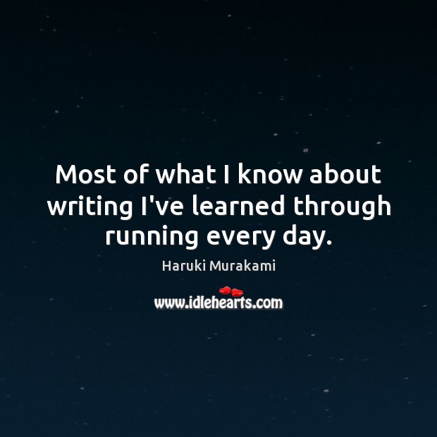 Most of what I know about writing I’ve learned through running every day. Haruki Murakami Picture Quote