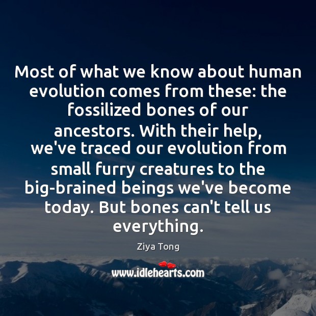 Most of what we know about human evolution comes from these: the Ziya Tong Picture Quote