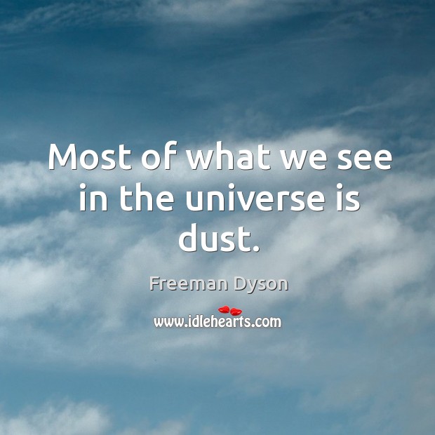 Most of what we see in the universe is dust. Freeman Dyson Picture Quote