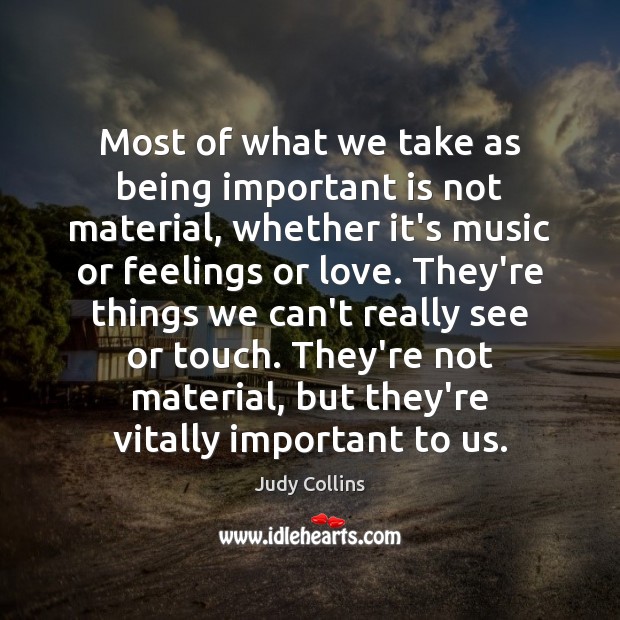 Most of what we take as being important is not material, whether Judy Collins Picture Quote
