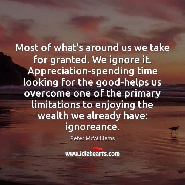 Most of what’s around us we take for granted. We ignore it. Peter McWilliams Picture Quote