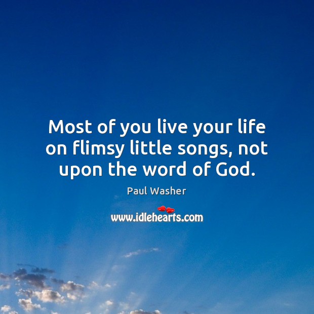 Most of you live your life on flimsy little songs, not upon the word of God. Paul Washer Picture Quote