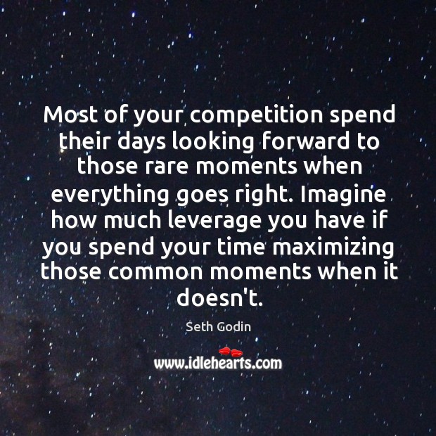 Most of your competition spend their days looking forward to those rare Image