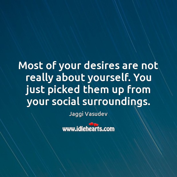 Most of your desires are not really about yourself. You just picked Jaggi Vasudev Picture Quote