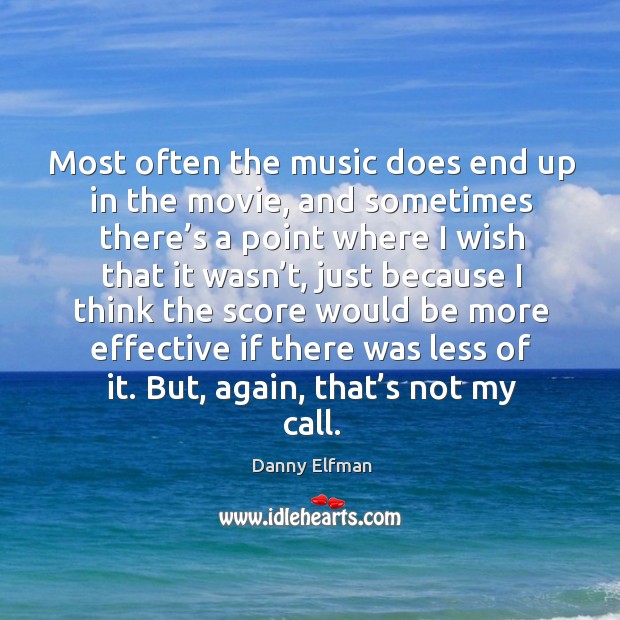 Most often the music does end up in the movie, and sometimes there’s a point where Danny Elfman Picture Quote