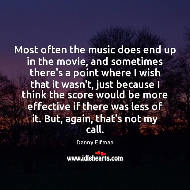 Most often the music does end up in the movie, and sometimes Danny Elfman Picture Quote