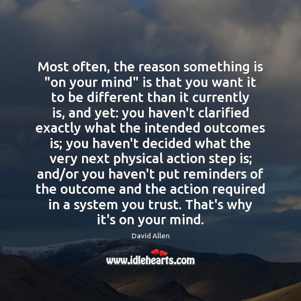 Most often, the reason something is “on your mind” is that you David Allen Picture Quote