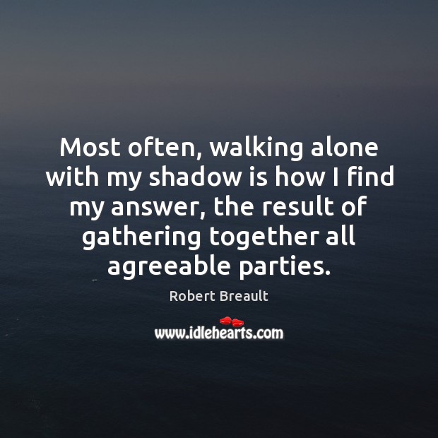 Most often, walking alone with my shadow is how I find my Robert Breault Picture Quote
