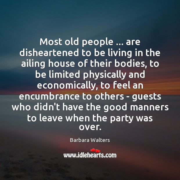 Most old people … are disheartened to be living in the ailing house Barbara Walters Picture Quote