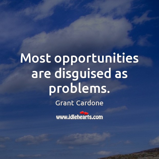 Most opportunities are disguised as problems. Grant Cardone Picture Quote