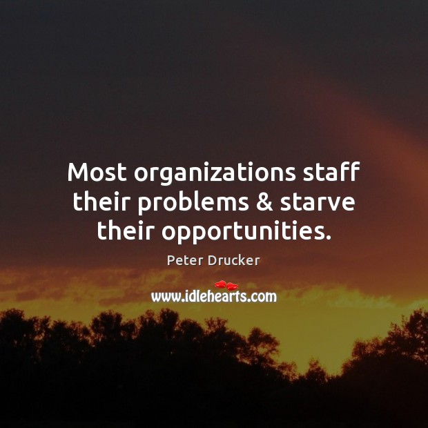 Most organizations staff their problems & starve their opportunities. Peter Drucker Picture Quote