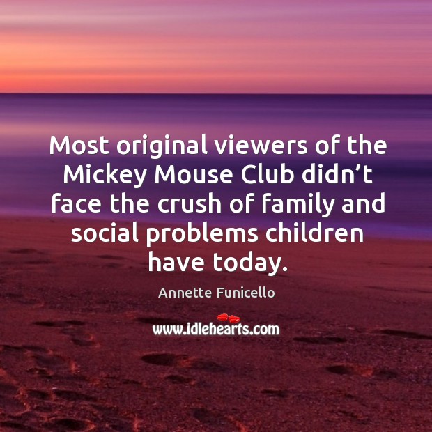 Most original viewers of the mickey mouse club didn’t face the crush of family and Annette Funicello Picture Quote