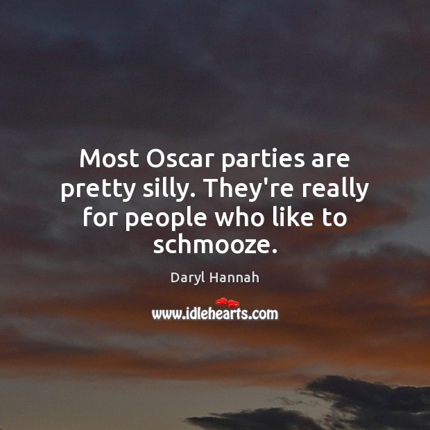 Most Oscar parties are pretty silly. They’re really for people who like to schmooze. Daryl Hannah Picture Quote