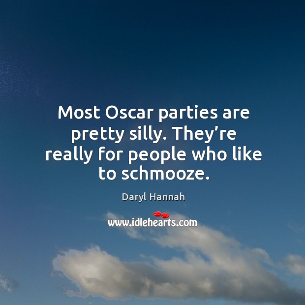 Most oscar parties are pretty silly. They’re really for people who like to schmooze. Daryl Hannah Picture Quote