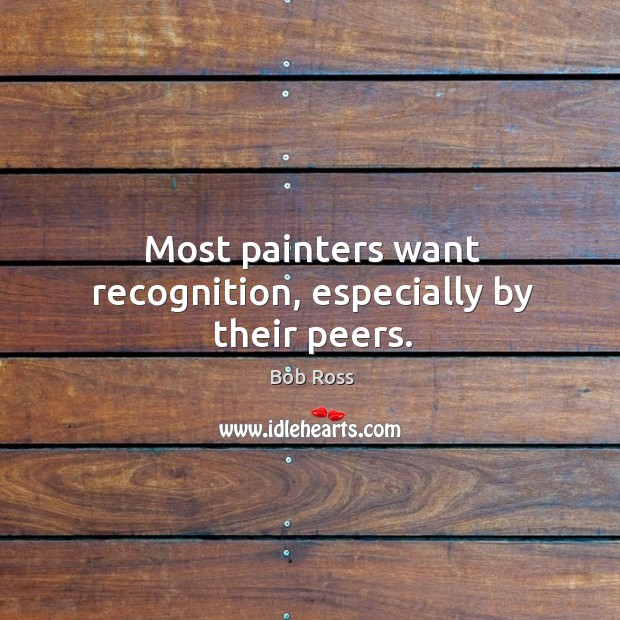 Most painters want recognition, especially by their peers. Bob Ross Picture Quote
