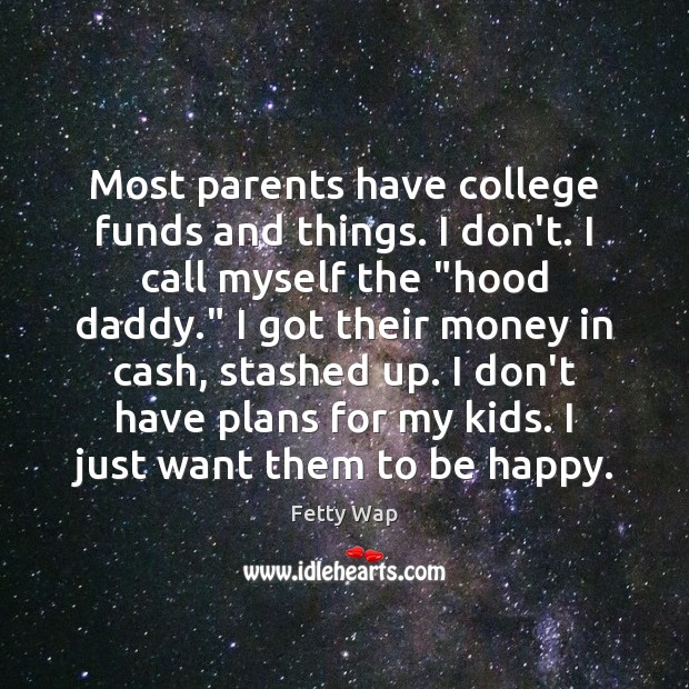 Most parents have college funds and things. I don’t. I call myself Fetty Wap Picture Quote