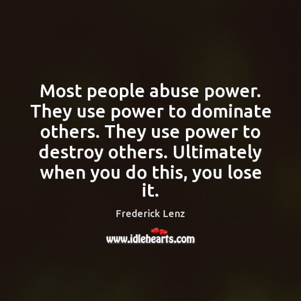 Most people abuse power. They use power to dominate others. They use Image