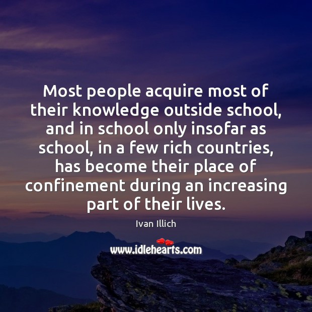 Most people acquire most of their knowledge outside school, and in school School Quotes Image