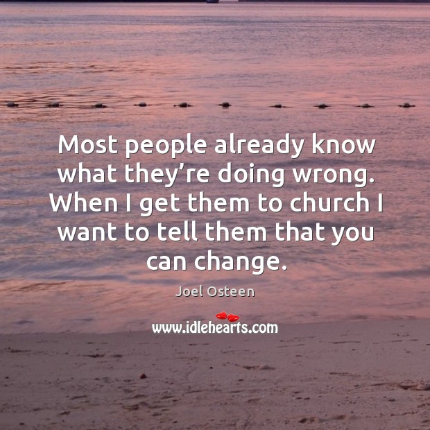 Most people already know what they’re doing wrong. When I get them to church I want to tell them that you can change. Image