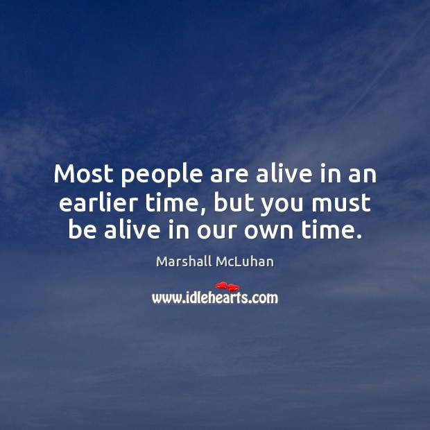 Most people are alive in an earlier time, but you must be alive in our own time. Image