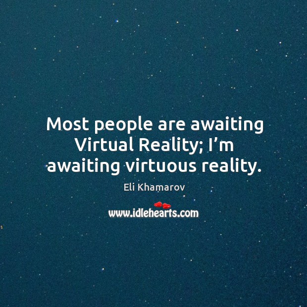Most people are awaiting virtual reality; I’m awaiting virtuous reality. Eli Khamarov Picture Quote