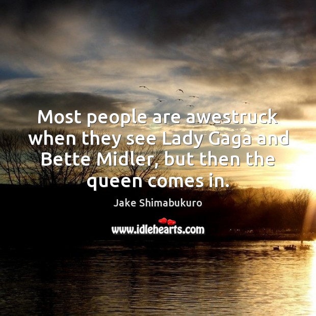 Most people are awestruck when they see Lady Gaga and Bette Midler, Jake Shimabukuro Picture Quote