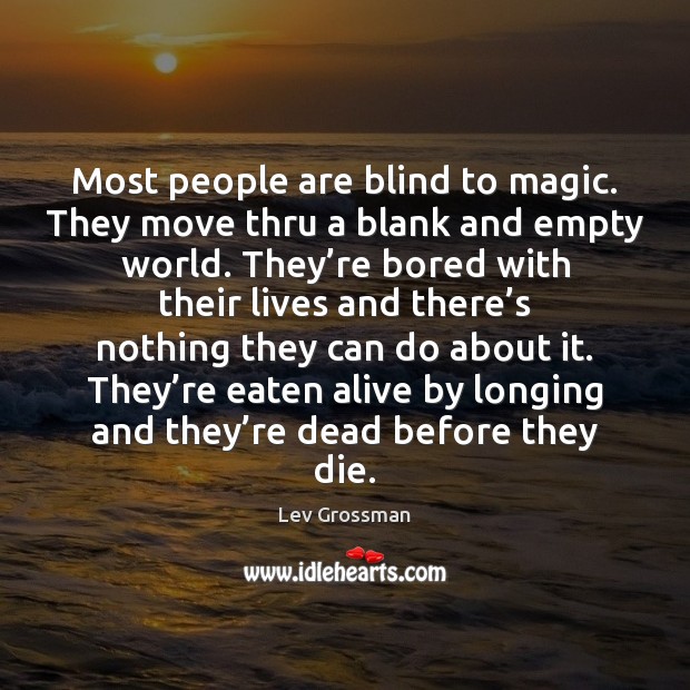 Most people are blind to magic. They move thru a blank and Lev Grossman Picture Quote