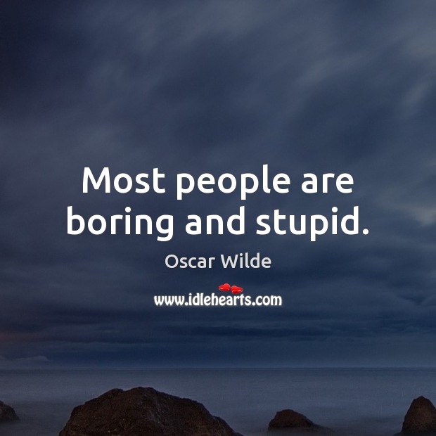 Most people are boring and stupid. Image