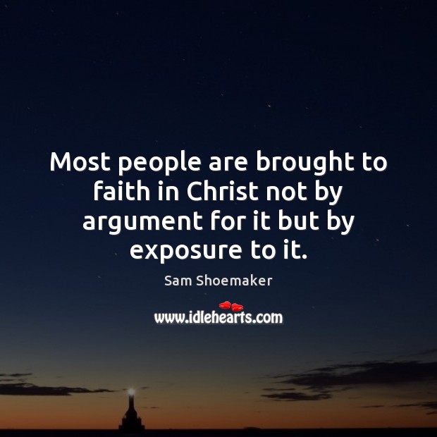Most people are brought to faith in Christ not by argument for it but by exposure to it. Image