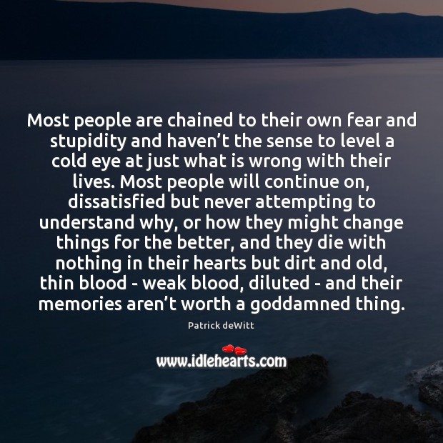 Most people are chained to their own fear and stupidity and haven’ Patrick deWitt Picture Quote