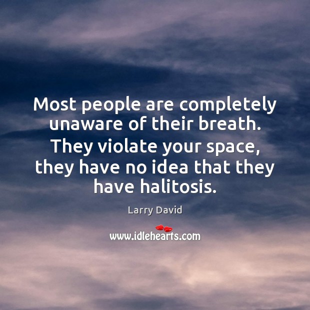 Most people are completely unaware of their breath. They violate your space, Larry David Picture Quote