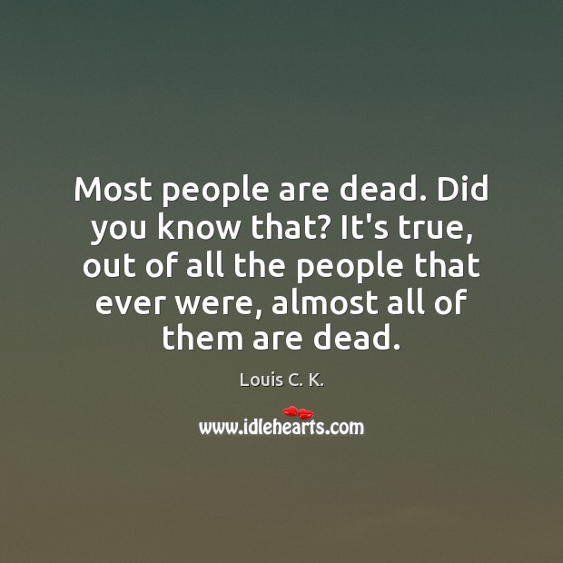 Most people are dead. Did you know that? It’s true, out of Image