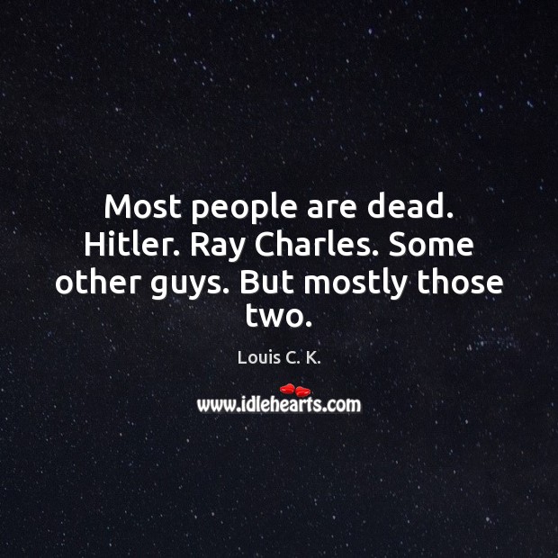 Most people are dead. Hitler. Ray Charles. Some other guys. But mostly those two. Image