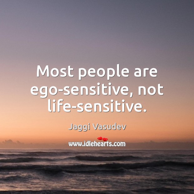 Most people are ego-sensitive, not life-sensitive. Image