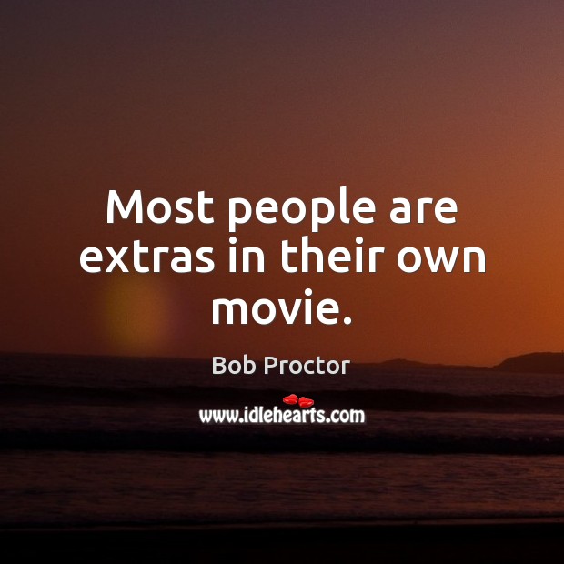 Most people are extras in their own movie. Bob Proctor Picture Quote